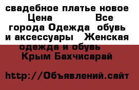 свадебное платье новое › Цена ­ 10 000 - Все города Одежда, обувь и аксессуары » Женская одежда и обувь   . Крым,Бахчисарай